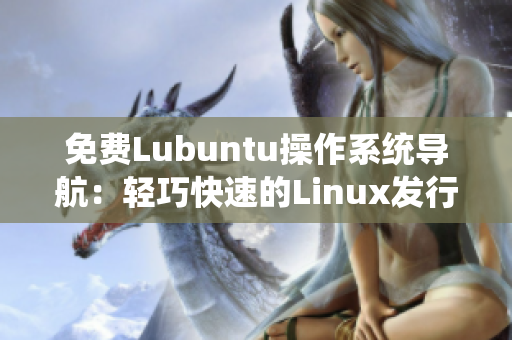 免費Lubuntu操作系統(tǒng)導(dǎo)航：輕巧快速的Linux發(fā)行版享受指南