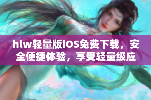 hlw輕量版iOS免費下載，安全便捷體驗，享受輕量級應用新時代