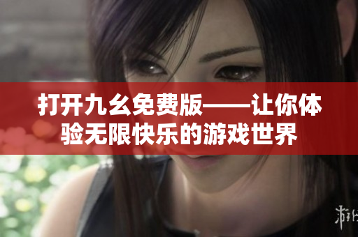 打開九幺免費版——讓你體驗無限快樂的游戲世界