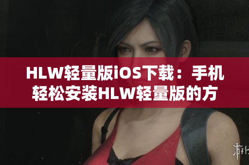 HLW輕量版iOS下載：手機輕松安裝HLW輕量版的方法