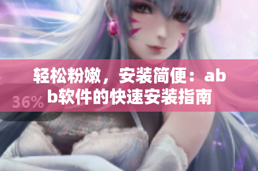 輕松粉嫩，安裝簡便：abb軟件的快速安裝指南