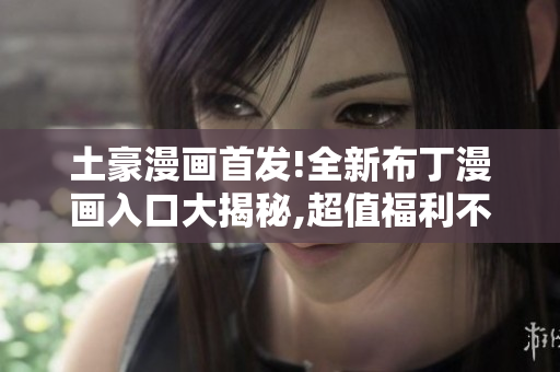 土豪漫畫首發(fā)!全新布丁漫畫入口大揭秘,超值福利不容錯(cuò)過!