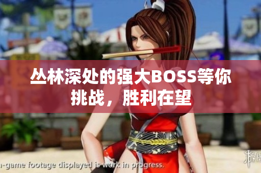 叢林深處的強大BOSS等你挑戰(zhàn)，勝利在望