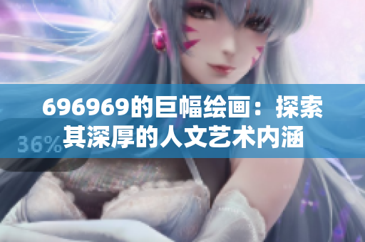 696969的巨幅繪畫(huà)：探索其深厚的人文藝術(shù)內(nèi)涵
