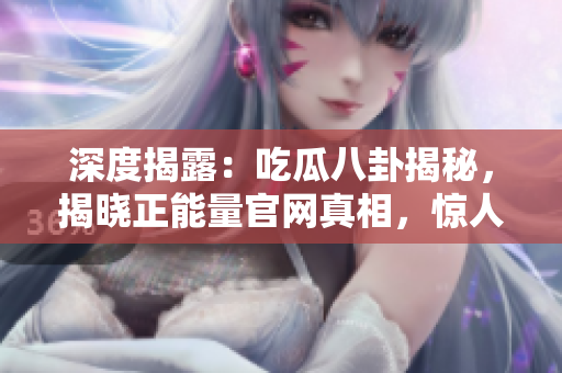深度揭露：吃瓜八卦揭秘，揭曉正能量官網(wǎng)真相，驚人黑料全曝光，正義力量再次點燃！