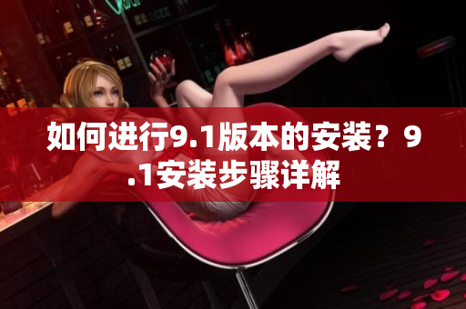 如何進行9.1版本的安裝？9.1安裝步驟詳解