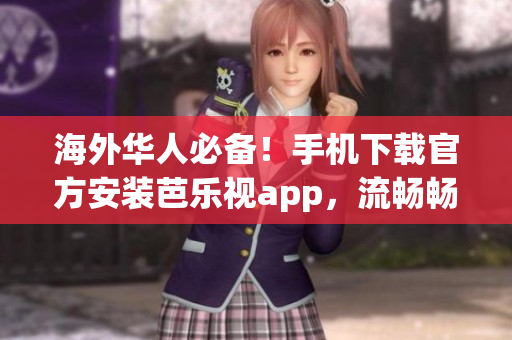 海外華人必備！手機(jī)下載官方安裝芭樂視app，流暢暢享高清視頻。