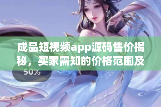 成品短視頻app源碼售價揭秘，買家需知的價格范圍及相關(guān)考量