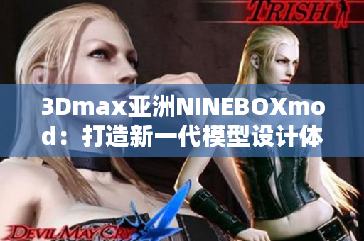 3Dmax亞洲NINEBOXmod：打造新一代模型設(shè)計(jì)體驗(yàn)
