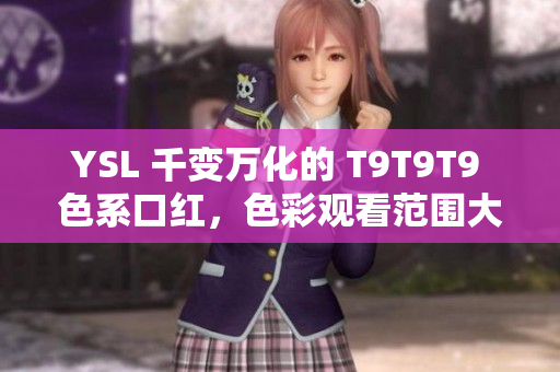 YSL 千變?nèi)f化的 T9T9T9 色系口紅，色彩觀看范圍大大增加