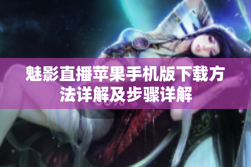 魅影直播蘋果手機版下載方法詳解及步驟詳解