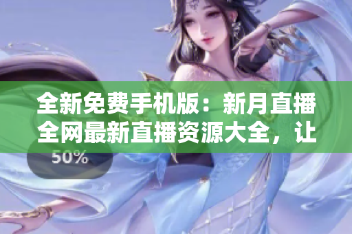 全新免費(fèi)手機(jī)版：新月直播全網(wǎng)最新直播資源大全，讓你隨時(shí)隨地暢享精彩節(jié)目