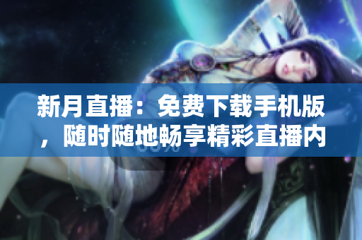 新月直播：免費下載手機版，隨時隨地暢享精彩直播內(nèi)容