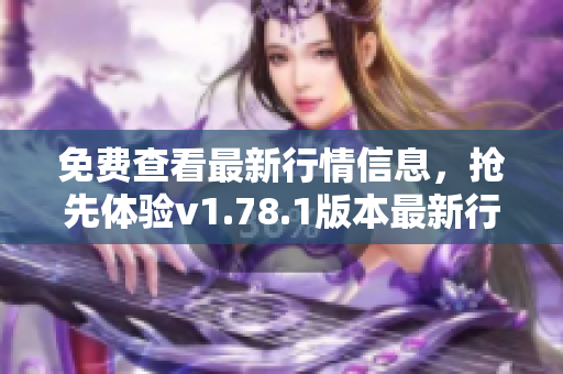 免費(fèi)查看最新行情信息，搶先體驗(yàn)v1.78.1版本最新行情網(wǎng)站