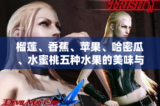 榴蓮、香蕉、蘋果、哈密瓜、水蜜桃五種水果的美味與營養(yǎng)特性