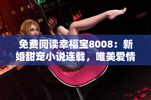 免費閱讀幸福寶8008：新婚甜寵小說連載，唯美愛情故事引發(fā)熱議