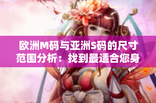 歐洲M碼與亞洲S碼的尺寸范圍分析：找到最適合您身材的尺寸