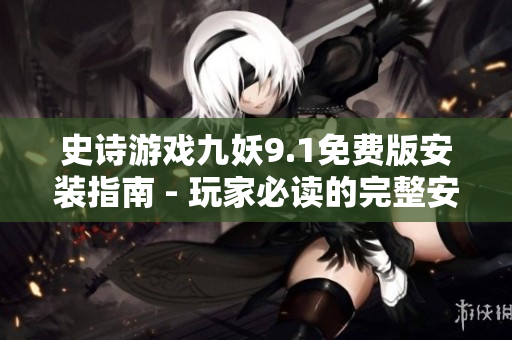 史詩游戲九妖9.1免費(fèi)版安裝指南 - 玩家必讀的完整安裝教程