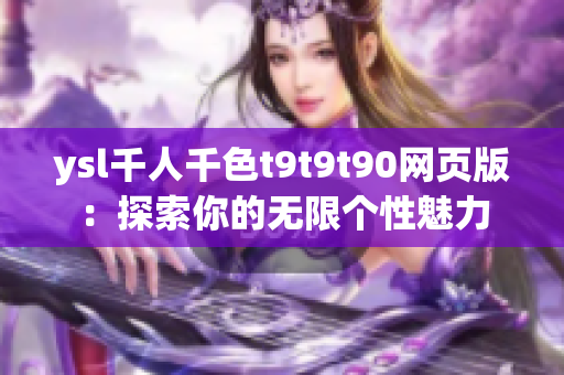 ysl千人千色t9t9t90網(wǎng)頁版：探索你的無限個(gè)性魅力
