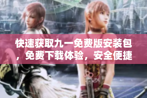 快速獲取九一免費(fèi)版安裝包，免費(fèi)下載體驗(yàn)，安全便捷，多種版本供選擇