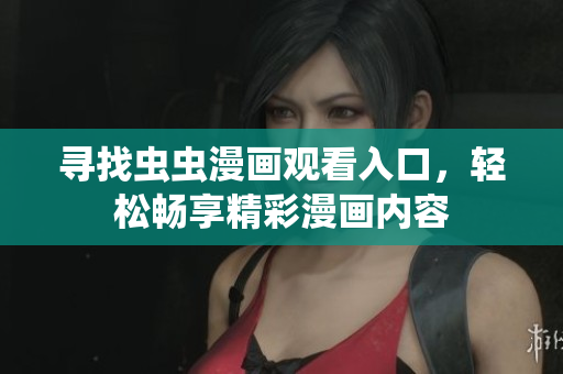 尋找蟲蟲漫畫觀看入口，輕松暢享精彩漫畫內(nèi)容