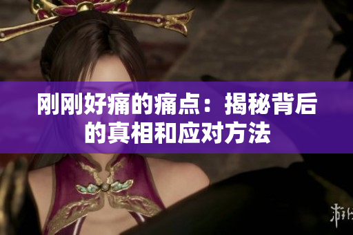 剛剛好痛的痛點(diǎn)：揭秘背后的真相和應(yīng)對(duì)方法