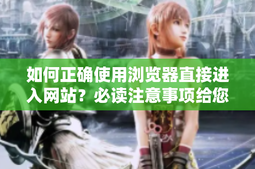 如何正確使用瀏覽器直接進(jìn)入網(wǎng)站？必讀注意事項(xiàng)給您分享