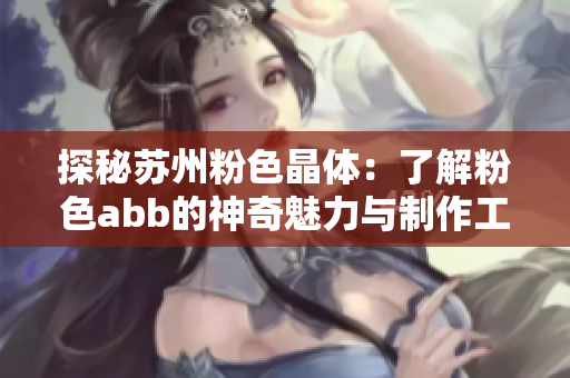 探秘蘇州粉色晶體：了解粉色abb的神奇魅力與制作工藝