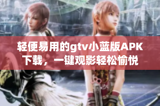輕便易用的gtv小藍(lán)版APK下載，一鍵觀影輕松愉悅