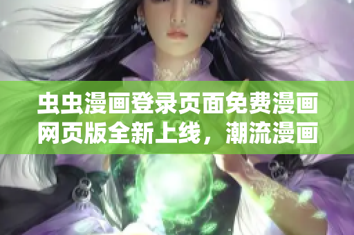 蟲蟲漫畫登錄頁面免費漫畫網(wǎng)頁版全新上線，潮流漫畫盡在其中