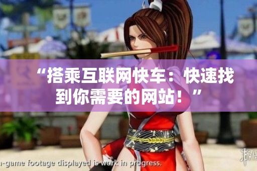 “搭乘互聯(lián)網(wǎng)快車：快速找到你需要的網(wǎng)站！”