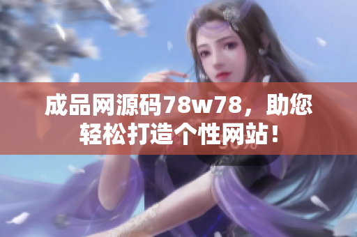 成品網(wǎng)源碼78w78，助您輕松打造個(gè)性網(wǎng)站！
