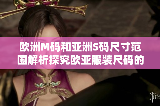 歐洲M碼和亞洲S碼尺寸范圍解析探究歐亞服裝尺碼的差異