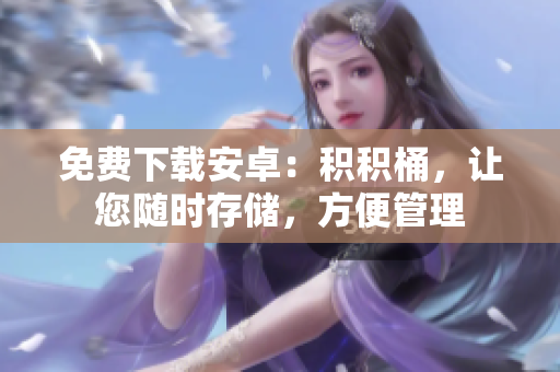 免費(fèi)下載安卓：積積桶，讓您隨時(shí)存儲(chǔ)，方便管理