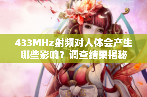 433MHz射頻對人體會產(chǎn)生哪些影響？調(diào)查結(jié)果揭秘