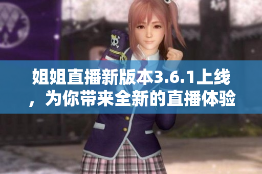 姐姐直播新版本3.6.1上線，為你帶來(lái)全新的直播體驗(yàn)