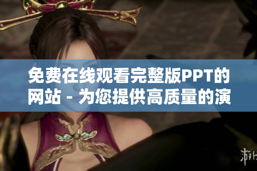 免費(fèi)在線觀看完整版PPT的網(wǎng)站 - 為您提供高質(zhì)量的演示文稿資源