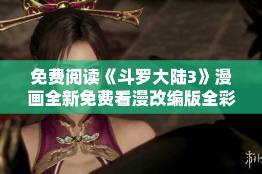 免費(fèi)閱讀《斗羅大陸3》漫畫全新免費(fèi)看漫改編版全彩免費(fèi)在線漫畫觀看