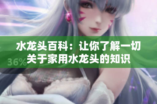 水龍頭百科：讓你了解一切關(guān)于家用水龍頭的知識(shí)