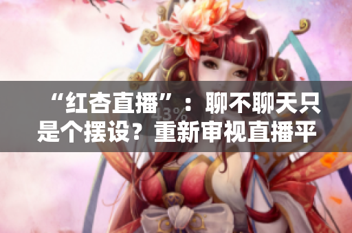 “紅杏直播”：聊不聊天只是個(gè)擺設(shè)？重新審視直播平臺(tái)中的人際互動(dòng)與信息傳播