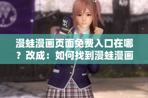 漫蛙漫畫頁面免費(fèi)入口在哪？改成：如何找到漫蛙漫畫頁面的免費(fèi)入口