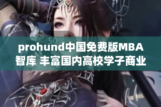 prohund中國免費(fèi)版MBA智庫 豐富國內(nèi)高校學(xué)子商業(yè)智慧