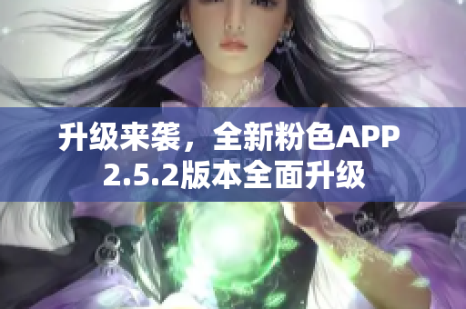 升級來襲，全新粉色APP 2.5.2版本全面升級