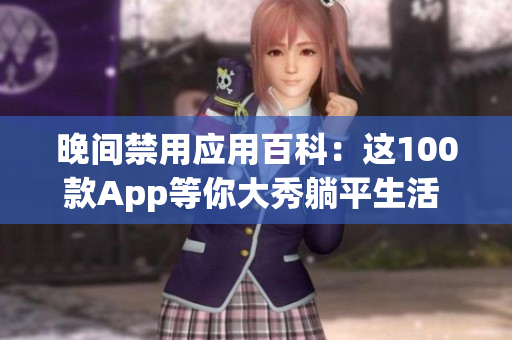 晚間禁用應(yīng)用百科：這100款A(yù)pp等你大秀躺平生活 終結(jié)手機(jī)依賴，享受寧靜睡眠
