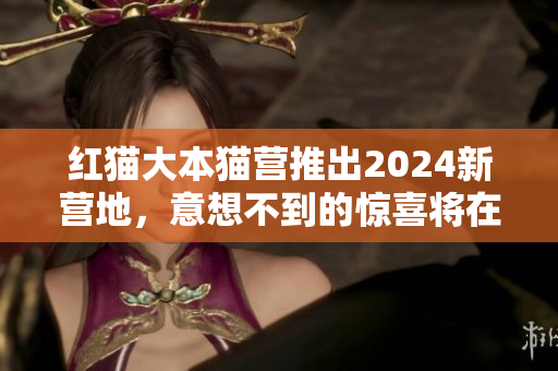 紅貓大本貓營推出2024新營地，意想不到的驚喜將在何處？