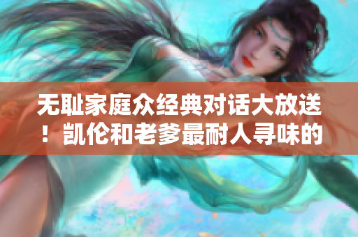 無恥家庭眾經(jīng)典對話大放送！凱倫和老爹最耐人尋味的一句震撼整個劇情