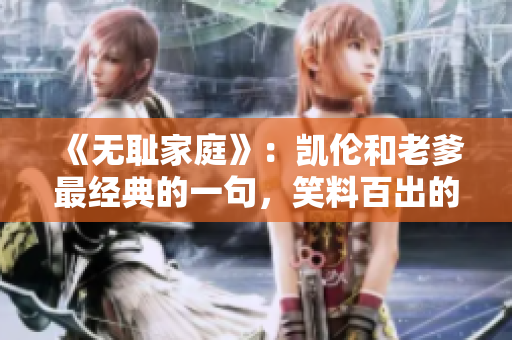 《無恥家庭》：凱倫和老爹最經(jīng)典的一句，笑料百出的家庭故事