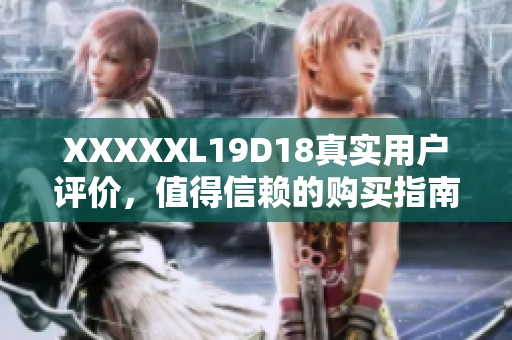 XXXXXL19D18真實(shí)用戶評(píng)價(jià)，值得信賴的購(gòu)買指南