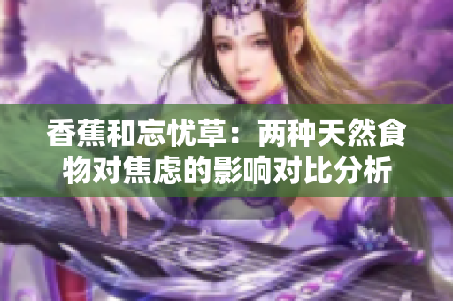 香蕉和忘憂草：兩種天然食物對焦慮的影響對比分析