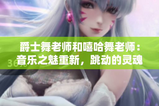 爵士舞老師和嘻哈舞老師：音樂之魅重新，跳動(dòng)的靈魂